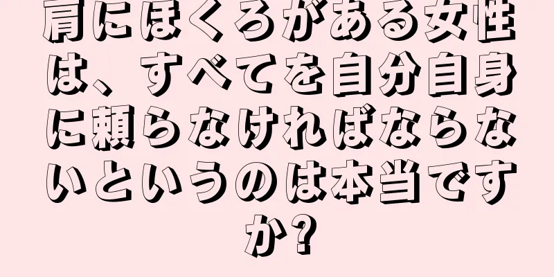 肩にほくろがある女性は、すべてを自分自身に頼らなければならないというのは本当ですか?