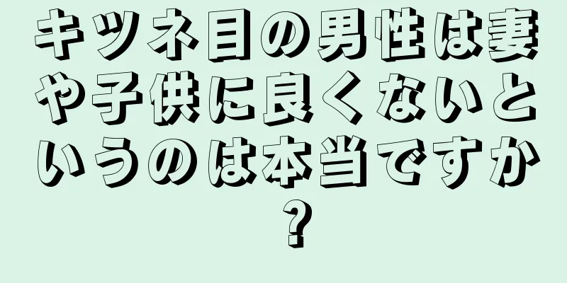 キツネ目の男性は妻や子供に良くないというのは本当ですか？