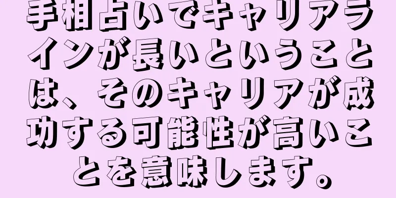 手相占いでキャリアラインが長いということは、そのキャリアが成功する可能性が高いことを意味します。