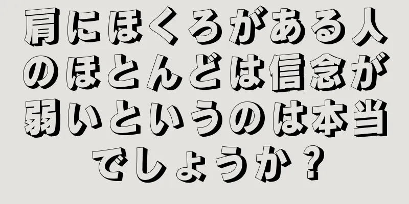 肩にほくろがある人のほとんどは信念が弱いというのは本当でしょうか？