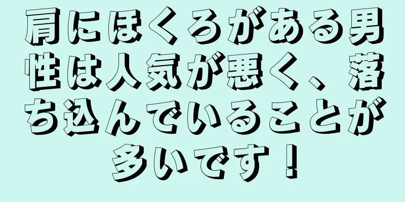 肩にほくろがある男性は人気が悪く、落ち込んでいることが多いです！