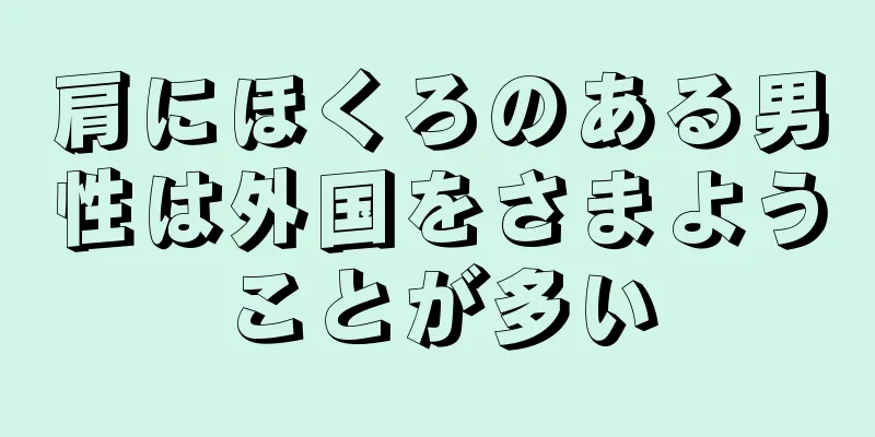 肩にほくろのある男性は外国をさまようことが多い