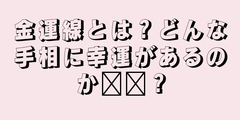 金運線とは？どんな手相に幸運があるのか​​？