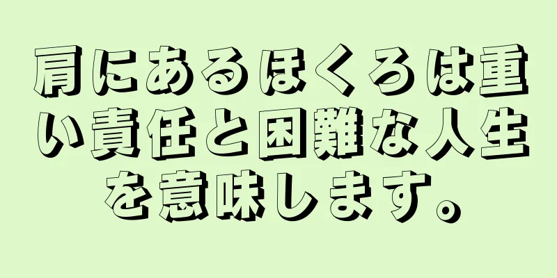 肩にあるほくろは重い責任と困難な人生を意味します。