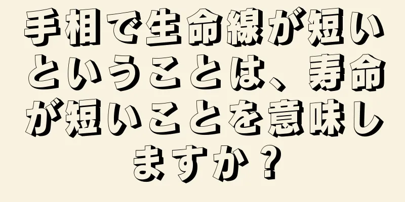 手相で生命線が短いということは、寿命が短いことを意味しますか？