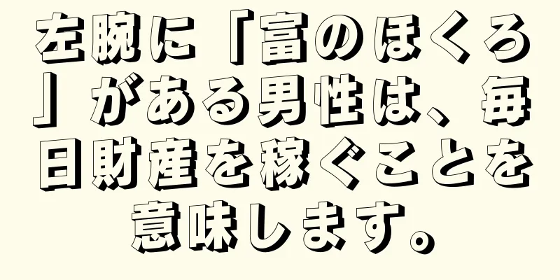 左腕に「富のほくろ」がある男性は、毎日財産を稼ぐことを意味します。