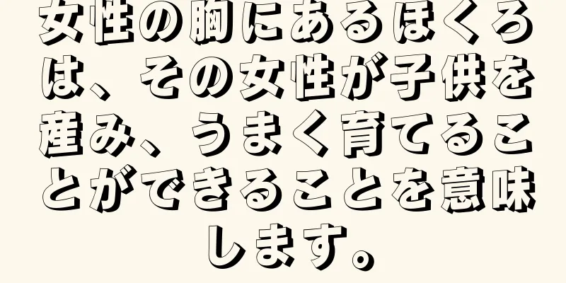 女性の胸にあるほくろは、その女性が子供を産み、うまく育てることができることを意味します。