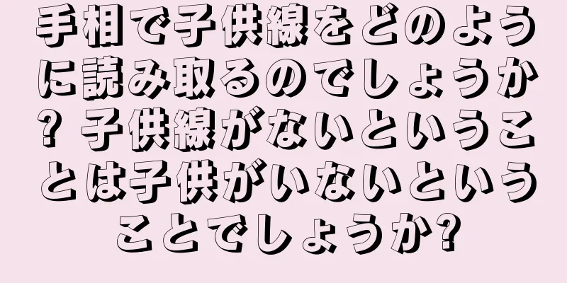 手相で子供線をどのように読み取るのでしょうか? 子供線がないということは子供がいないということでしょうか?