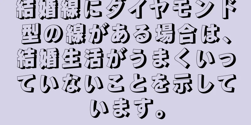 結婚線にダイヤモンド型の線がある場合は、結婚生活がうまくいっていないことを示しています。