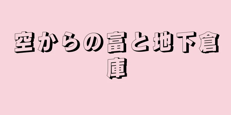 空からの富と地下倉庫