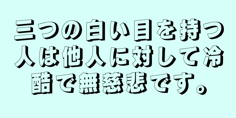 三つの白い目を持つ人は他人に対して冷酷で無慈悲です。