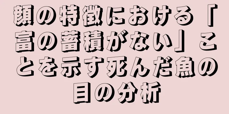 顔の特徴における「富の蓄積がない」ことを示す死んだ魚の目の分析