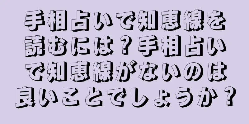 手相占いで知恵線を読むには？手相占いで知恵線がないのは良いことでしょうか？