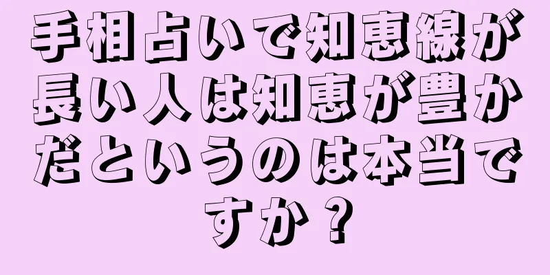 手相占いで知恵線が長い人は知恵が豊かだというのは本当ですか？