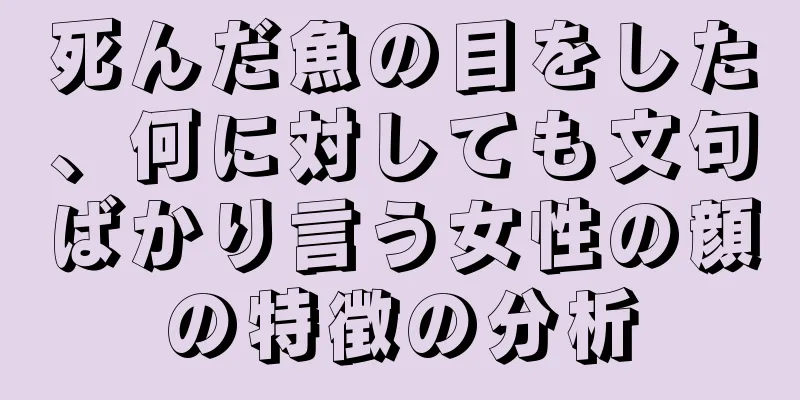 死んだ魚の目をした、何に対しても文句ばかり言う女性の顔の特徴の分析