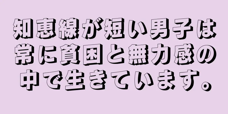 知恵線が短い男子は常に貧困と無力感の中で生きています。