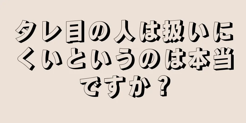 タレ目の人は扱いにくいというのは本当ですか？