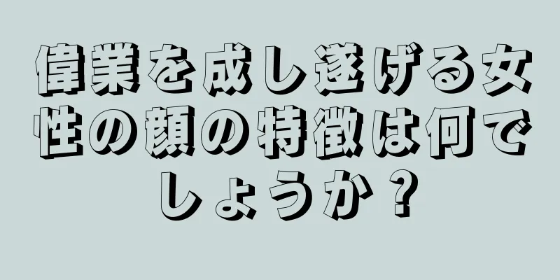 偉業を成し遂げる女性の顔の特徴は何でしょうか？