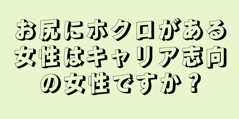 お尻にホクロがある女性はキャリア志向の女性ですか？