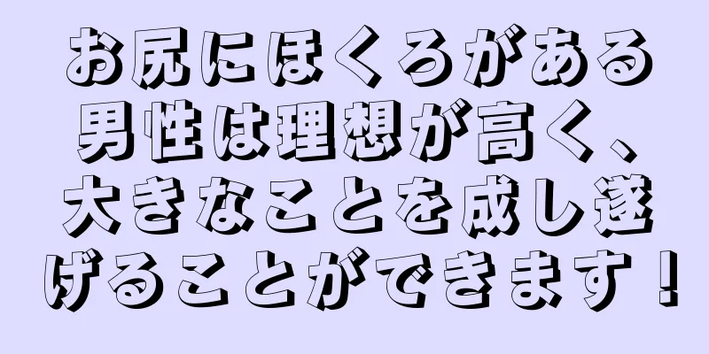 お尻にほくろがある男性は理想が高く、大きなことを成し遂げることができます！