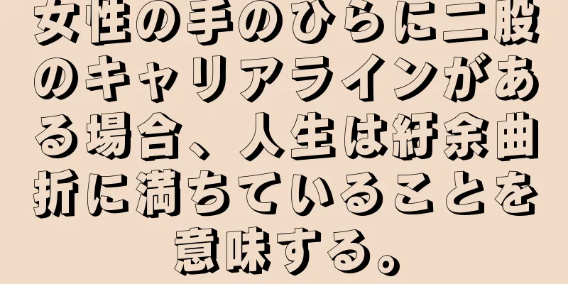 女性の手のひらに二股のキャリアラインがある場合、人生は紆余曲折に満ちていることを意味する。