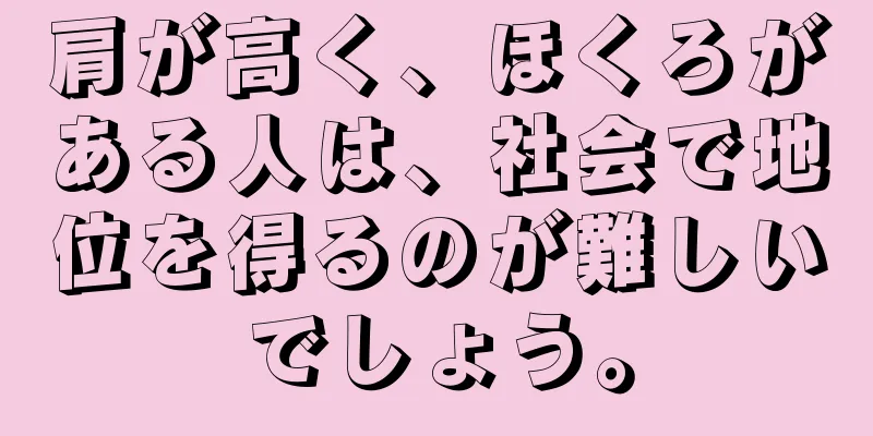 肩が高く、ほくろがある人は、社会で地位を得るのが難しいでしょう。