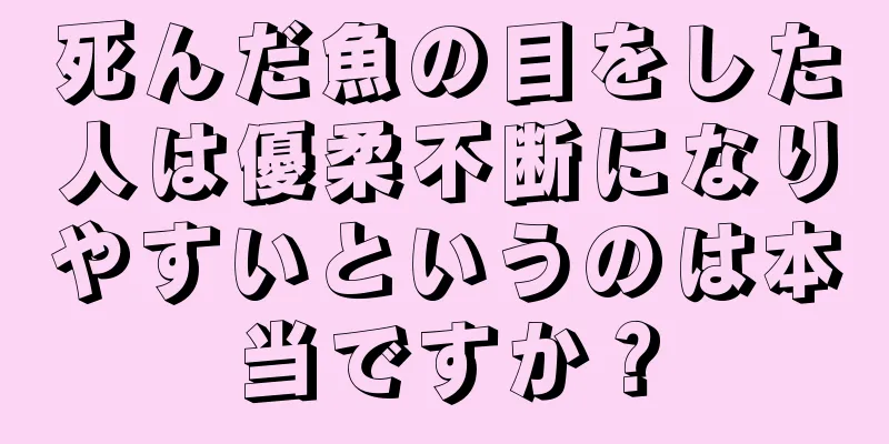 死んだ魚の目をした人は優柔不断になりやすいというのは本当ですか？