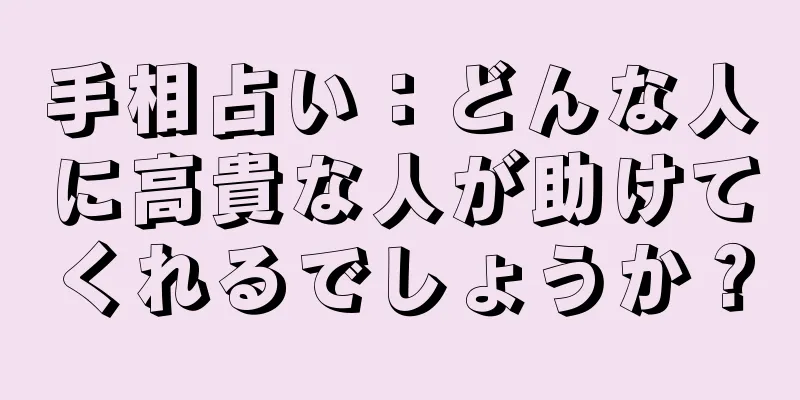 手相占い：どんな人に高貴な人が助けてくれるでしょうか？