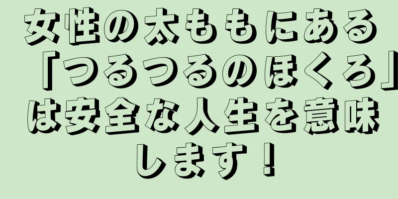 女性の太ももにある「つるつるのほくろ」は安全な人生を意味します！