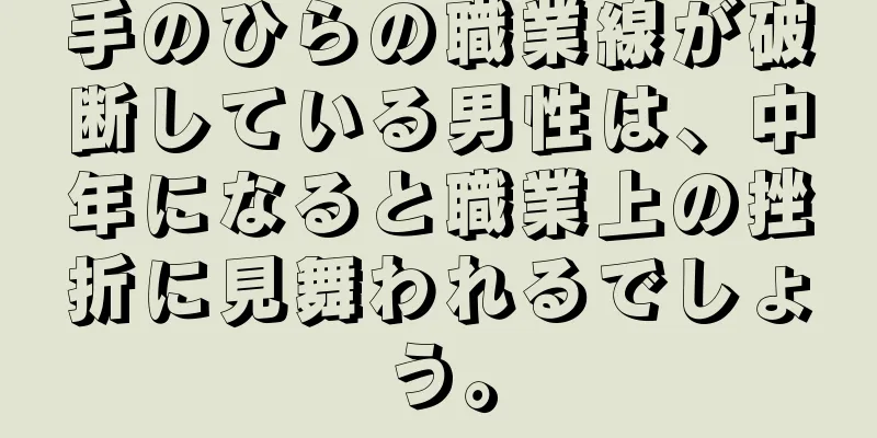 手のひらの職業線が破断している男性は、中年になると職業上の挫折に見舞われるでしょう。