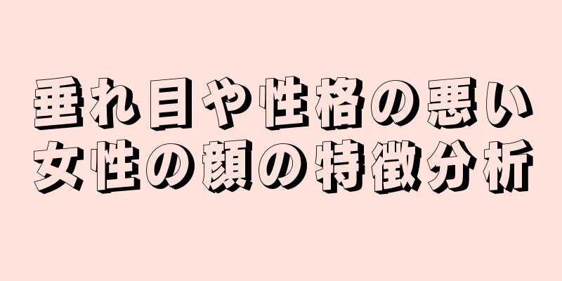 垂れ目や性格の悪い女性の顔の特徴分析