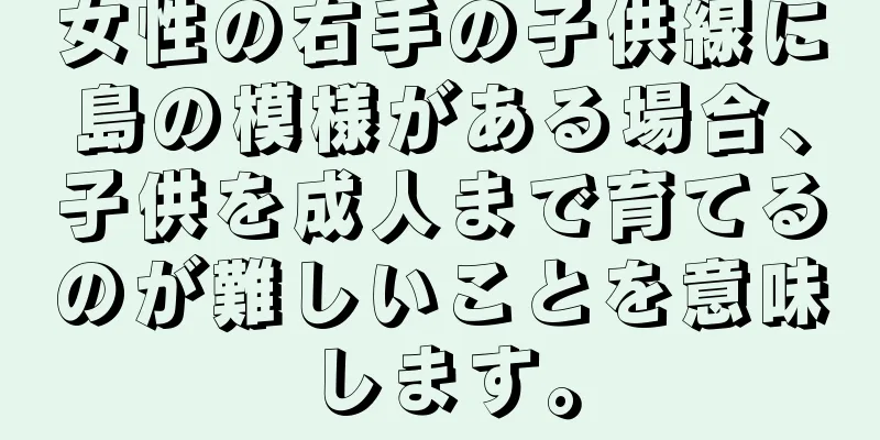 女性の右手の子供線に島の模様がある場合、子供を成人まで育てるのが難しいことを意味します。