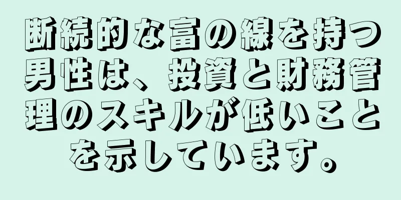 断続的な富の線を持つ男性は、投資と財務管理のスキルが低いことを示しています。