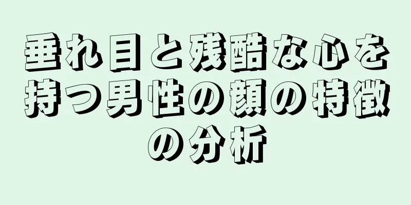 垂れ目と残酷な心を持つ男性の顔の特徴の分析