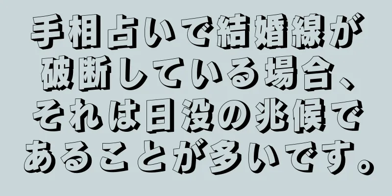 手相占いで結婚線が破断している場合、それは日没の兆候であることが多いです。