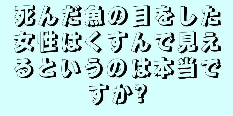 死んだ魚の目をした女性はくすんで見えるというのは本当ですか?