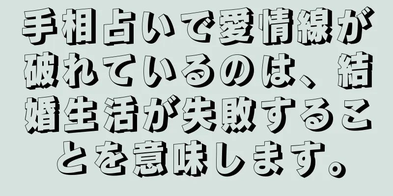 手相占いで愛情線が破れているのは、結婚生活が失敗することを意味します。