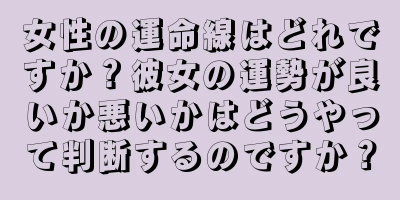 女性の運命線はどれですか？彼女の運勢が良いか悪いかはどうやって判断するのですか？