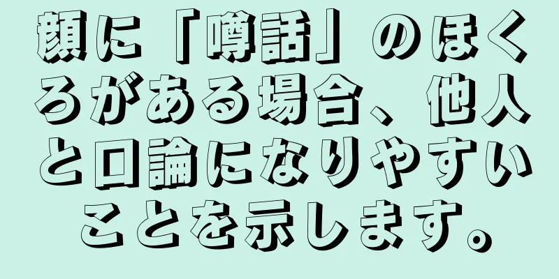 顔に「噂話」のほくろがある場合、他人と口論になりやすいことを示します。