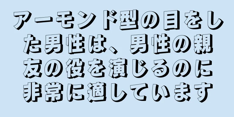 アーモンド型の目をした男性は、男性の親友の役を演じるのに非常に適しています