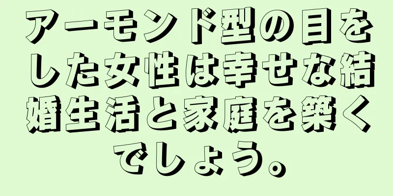 アーモンド型の目をした女性は幸せな結婚生活と家庭を築くでしょう。