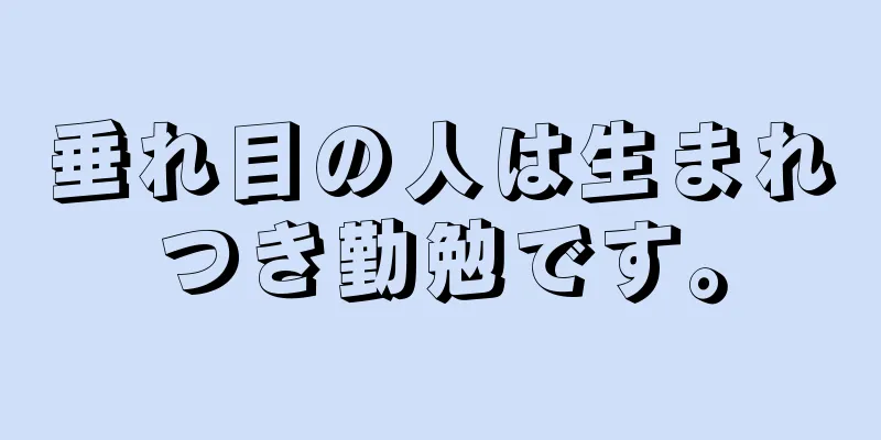 垂れ目の人は生まれつき勤勉です。