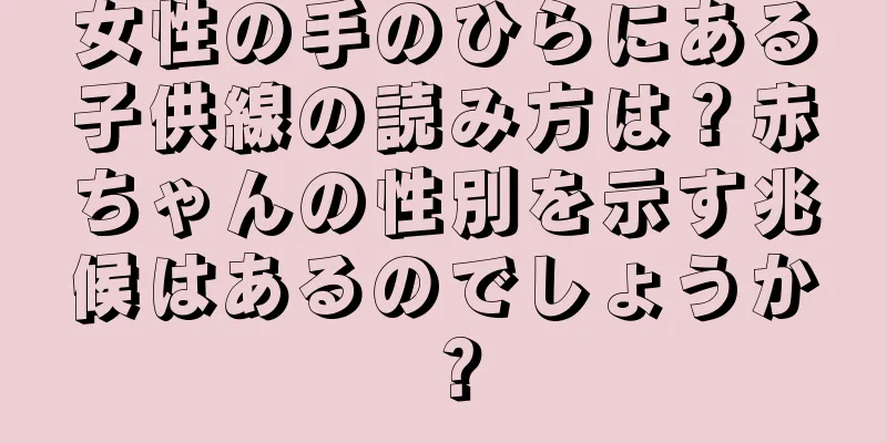 女性の手のひらにある子供線の読み方は？赤ちゃんの性別を示す兆候はあるのでしょうか？