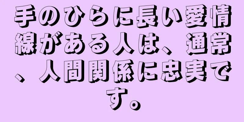 手のひらに長い愛情線がある人は、通常、人間関係に忠実です。