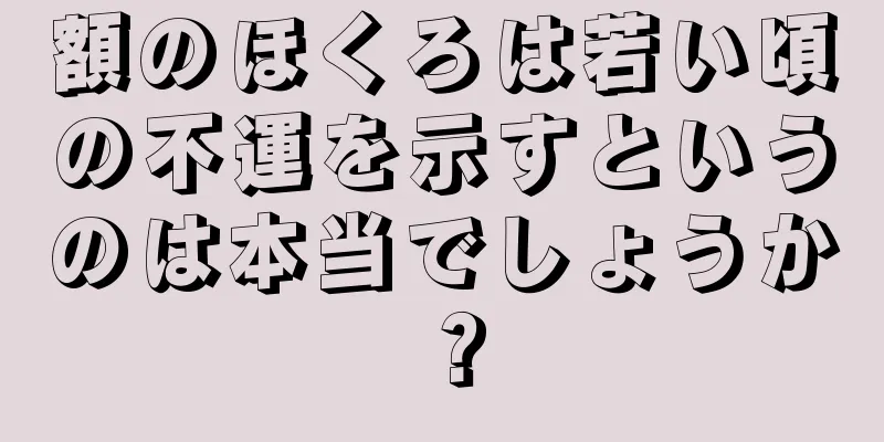 額のほくろは若い頃の不運を示すというのは本当でしょうか？