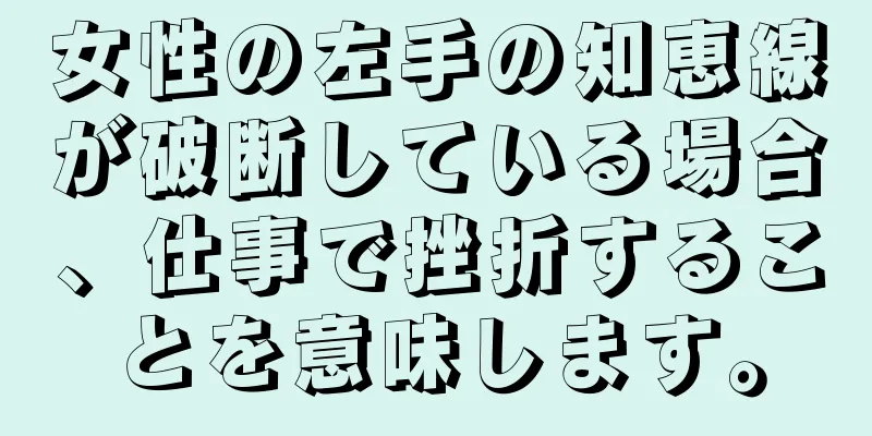 女性の左手の知恵線が破断している場合、仕事で挫折することを意味します。