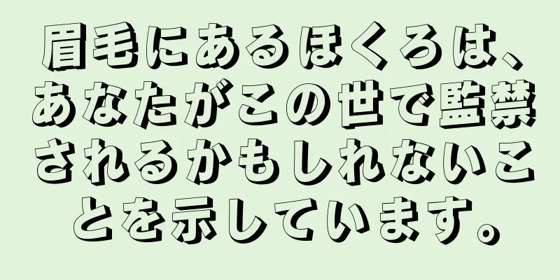 眉毛にあるほくろは、あなたがこの世で監禁されるかもしれないことを示しています。