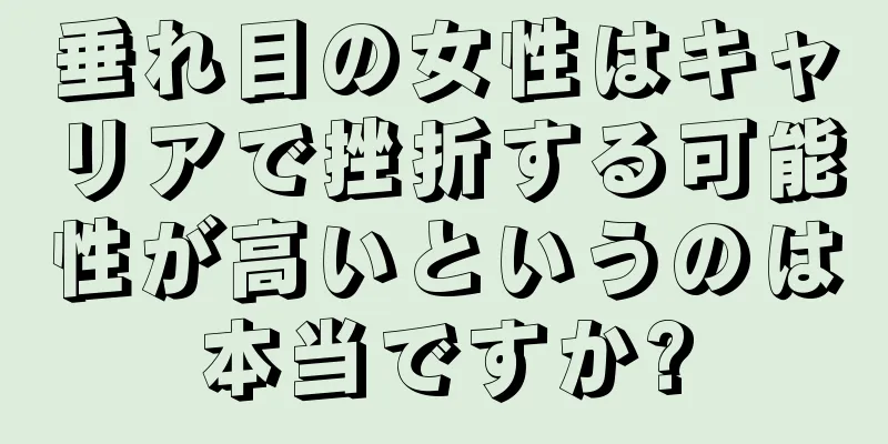 垂れ目の女性はキャリアで挫折する可能性が高いというのは本当ですか?