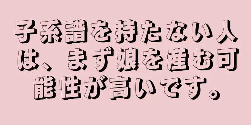 子系譜を持たない人は、まず娘を産む可能性が高いです。