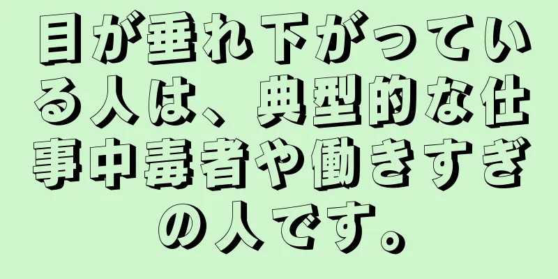 目が垂れ下がっている人は、典型的な仕事中毒者や働きすぎの人です。